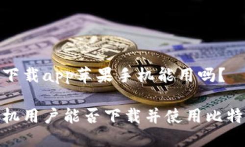 毕特派下载app苹果手机能用吗？

苹果手机用户能否下载并使用比特派APP？