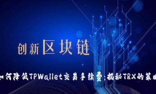 如何降低TPWallet交易手续费:揭秘TRX的策略