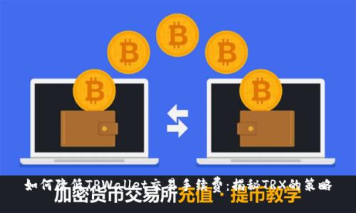 如何降低TPWallet交易手续费:揭秘TRX的策略