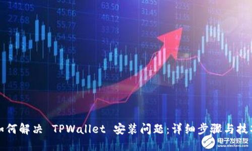 如何解决 TPWallet 安装问题：详细步骤与技巧