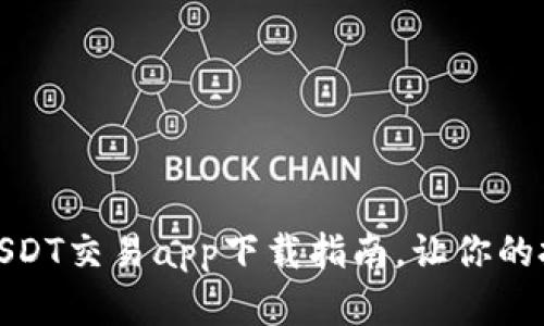 最全面的USDT交易app下载指南，让你的投资更轻松