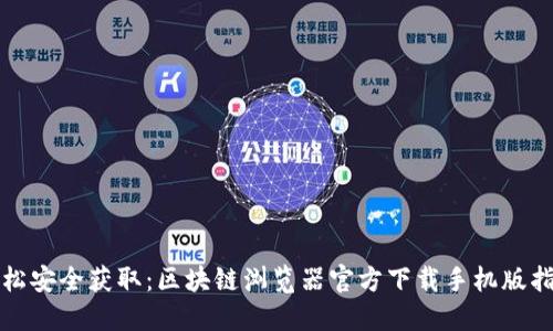 轻松安全获取：区块链浏览器官方下载手机版指南