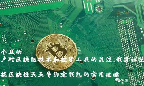 思考一个且的  
基于用户对区块链技术和投资工具的关注，我建议使用以下

轻松掌握区块链天天牛绑定钱包的实用攻略
