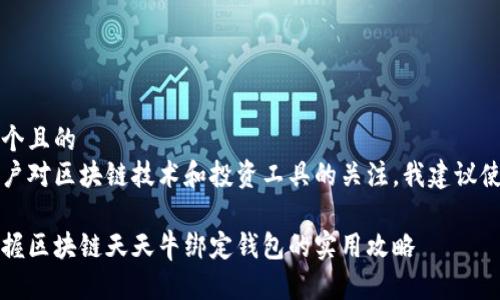 思考一个且的  
基于用户对区块链技术和投资工具的关注，我建议使用以下

轻松掌握区块链天天牛绑定钱包的实用攻略