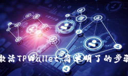如何激活TPWallet：简单明了的步骤指南