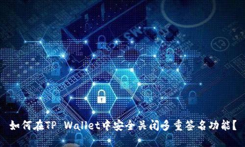 如何在TP Wallet中安全关闭多重签名功能?