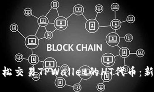 如何轻松交易TPWallet的HT代币：新手指南