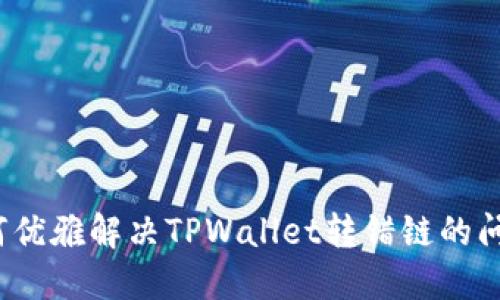 如何优雅解决TPWallet转错链的问题?