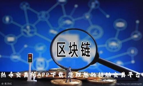 热币交易所APP下载:您理想的移动交易平台!