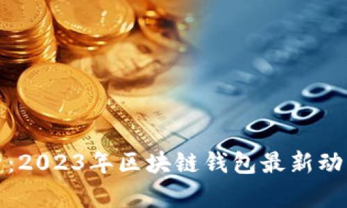 深度解析:2023年区块链钱包最新动态与趋势