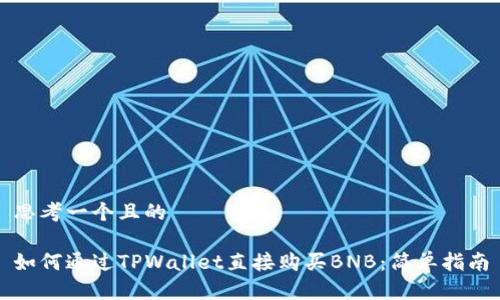 思考一个且的

如何通过TPWallet直接购买BNB：简单指南
