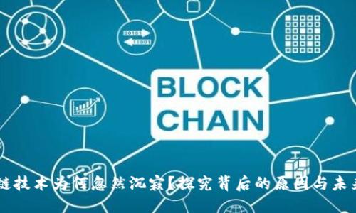 区块链技术为何忽然沉寂?探究背后的原因与未来展望