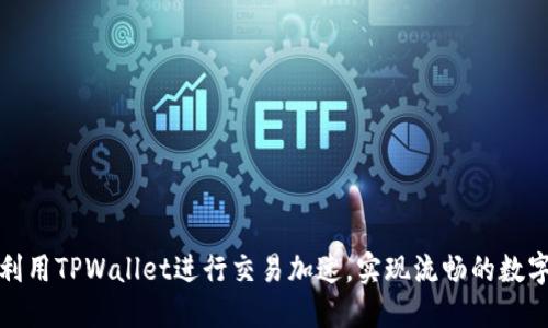 如何高效利用TPWallet进行交易加速,实现流畅的数字资产转移