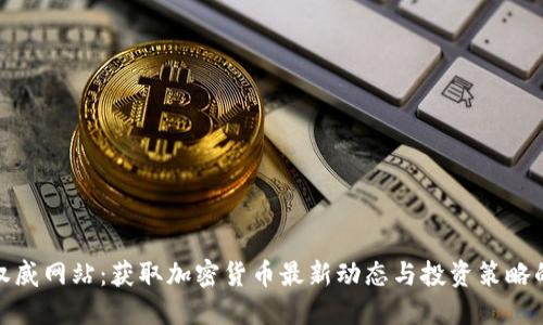 探索币圈权威网站：获取加密货币最新动态与投资策略的最佳途径