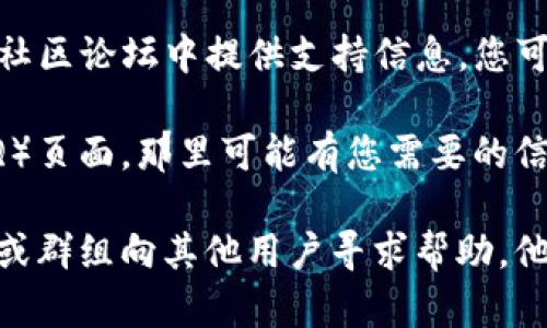 要找到TPWallet的客服，您可以按以下步骤进行：

1. **官网查询**：访问TPWallet的官方网站，通常在网站的底部或“联系我们”页面中会有客服联系方式，包括邮箱、电话和在线聊天功能。

2. **社交媒体**：TPWallet可能在社交媒体上有官方账号，如Twitter、Facebook或Telegram，您可以通过这些渠道联系他们的客服。

3. **移动应用**：如果您使用TPWallet的移动应用，通常在应用的设置或帮助部分也会提供客服信息。

4. **社区论坛**：有些项目会在Reddit、Telegram等社区论坛中提供支持信息，您可以加入相关群组咨询。

5. **FAQ页面**：查看TPWallet的常见问题解答（FAQ）页面，那里可能有您需要的信息和联系方式。

如果在以上渠道中仍无法找到客服，建议您通过社区或群组向其他用户寻求帮助，他们可能知道如何联系到客服。