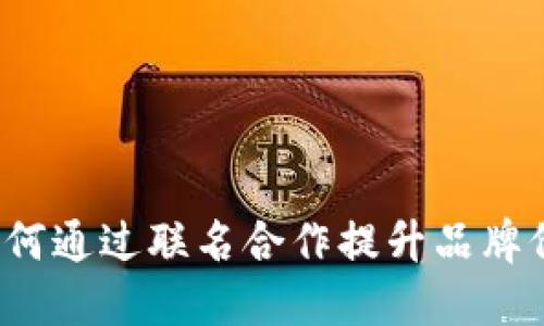 TPWallet联名：如何通过联名合作提升品牌价值与用户忠诚度
