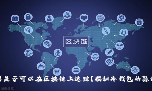 冷钱包交易是否可以在区块链上追踪?揭秘冷钱包的隐私与安全性