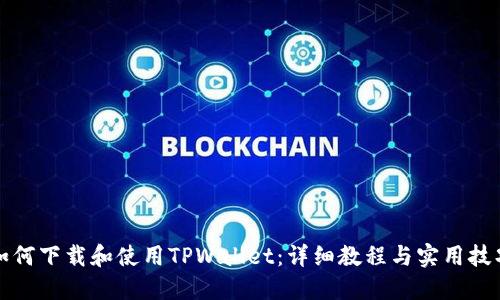 如何下载和使用TPWallet：详细教程与实用技巧