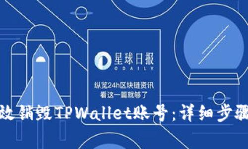 如何安全有效销毁TPWallet账号：详细步骤与注意事项