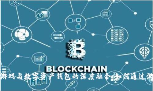 探索区块链游戏与数字资产钱包的深度融合:如何通过游戏获取收益