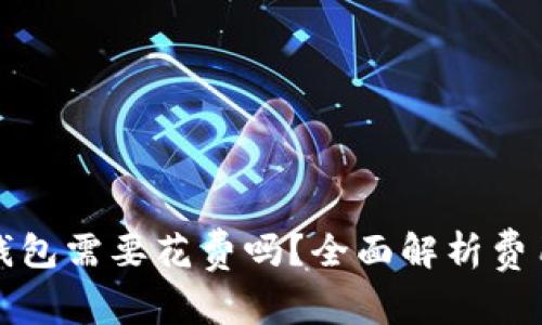 创建区块链钱包需要花费吗？全面解析费用及注意事项