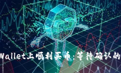 如何在TP Wallet上顺利买币：等待确认的技巧与技巧