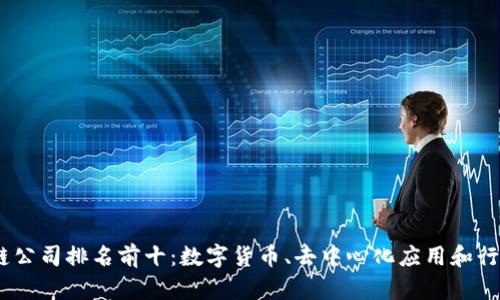 2023年区块链公司排名前十：数字货币、去中心化应用和行业创新的先锋