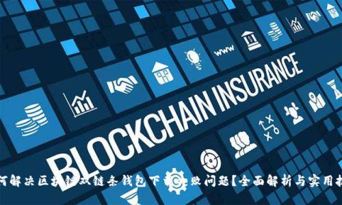 如何解决区块链双链条钱包下载失败问题？全面解析与实用技巧