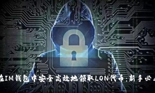 如何在IM钱包中安全高效地领取LON代币：新手必看指南