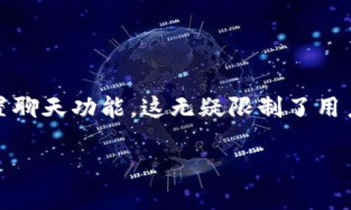 在这个信息化快速发展的时代，钱包应用程序不仅仅是用于管理数字资产的工具，它们的功能也在不断演变。然而，许多用户在使用TPWallet时发现，它却没有内置聊天功能，这无疑限制了用户之间的即时交流与互动。于是，今天我们就来探讨一下这一现象的含义，可能的原因，以及用户如何在没有聊天功能的情况下依然能够充分利用TPWallet的优点。

TPWallet钱包应用：为什么缺乏聊天功能可能是用户新的增长机会