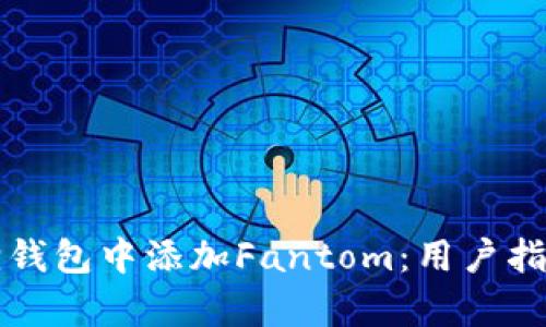 如何在小狐狸钱包中添加Fantom：用户指南与收益分析
