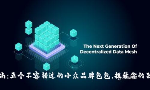 探索时尚：五个不容错过的小众品牌包包，提升你的独特魅力