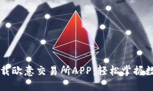 如何快速下载欧意交易所APP：轻松掌握数字资产交易