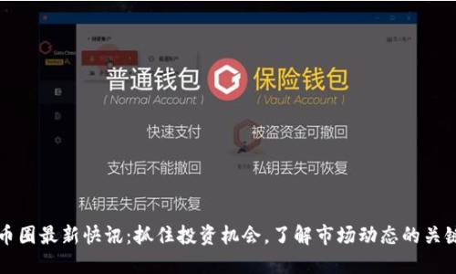 币圈最新快讯：抓住投资机会，了解市场动态的关键