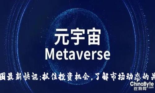 币圈最新快讯：抓住投资机会，了解市场动态的关键