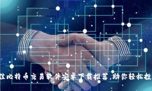 2023年最佳比特币交易软件安卓下载推荐，助你轻松投资加密货币