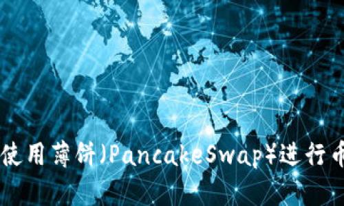 如何通过TPWallet使用薄饼（PancakeSwap）进行币币交易的完整指南
