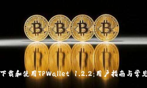 如何安全下载和使用TPWallet 1.2.2：用户指南与常见问题解析