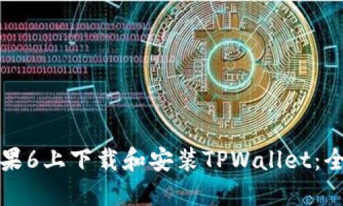 如何在苹果6上下载和安装TPWallet：全方位指南