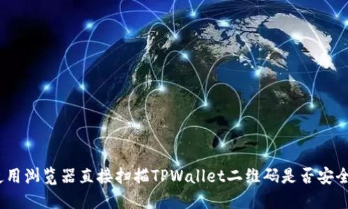 使用浏览器直接扫描TPWallet二维码是否安全？