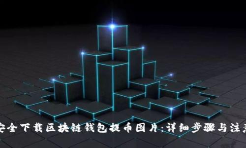 如何安全下载区块链钱包提币图片：详细步骤与注意事项