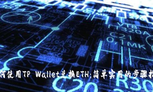 如何使用TP Wallet兑换ETH：简单实用的步骤指南
