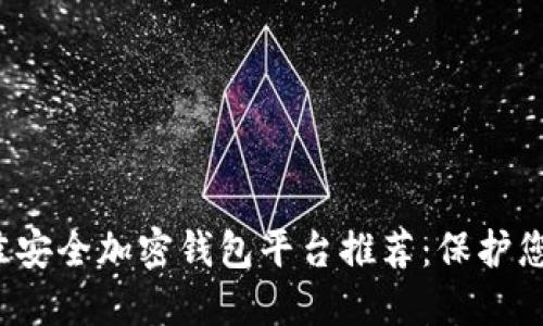 2023年最佳安全加密钱包平台推荐：保护您的数字资产