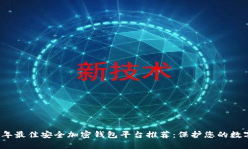 2023年最佳安全加密钱包平台推荐：保护您的数字资产