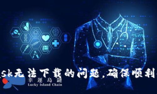 如何解决MetaMask无法下载的问题，确保顺利使用去中心化应用