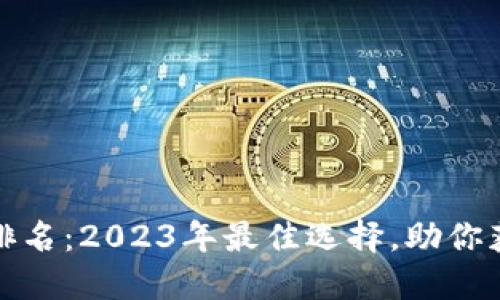 数字交易所平台排名：2023年最佳选择，助你获取更多投资收益