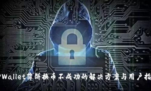 TPWallet薄饼换币不成功的解决方案与用户指南