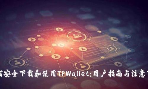 如何安全下载和使用TPWallet：用户指南与注意事项