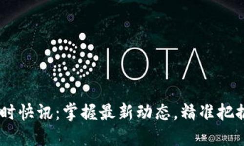 币圈24小时快讯：掌握最新动态，精准把握投资机会