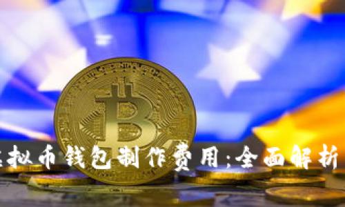 如何估算虚拟币钱包制作费用：全面解析与用户利益